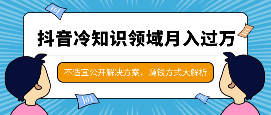 抖音冷知识领域月入过万项目，不适宜公开解决方案 ，抖音赚钱方式大解析！-金融资料分享