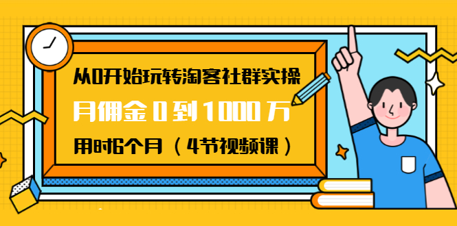 从0开始玩转淘客社群实操：月佣金0到1000万用时6个月（4节视频课）-金融资料分享