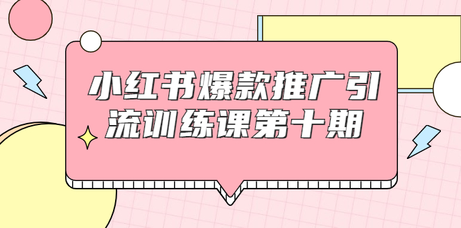 小红书爆款推广引流训练课第十期,手把手带你玩转小红书,轻松月入过万-金融资料分享