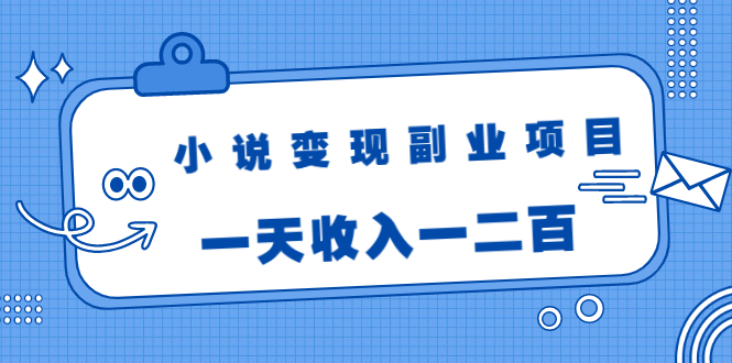 小说变现副业项目：老项目新玩法，视频被动引流躺赚模式，一天收入一二百-金融资料分享