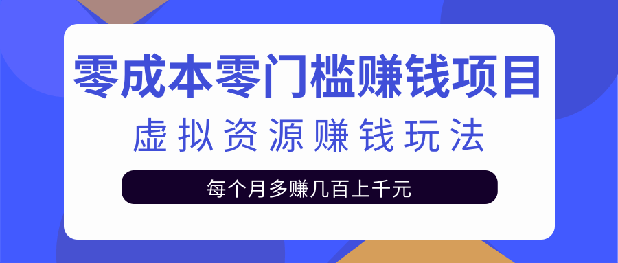 零成本零门槛赚钱项目,虚拟资源赚钱玩法每月多赚几百上千元-金融资料分享