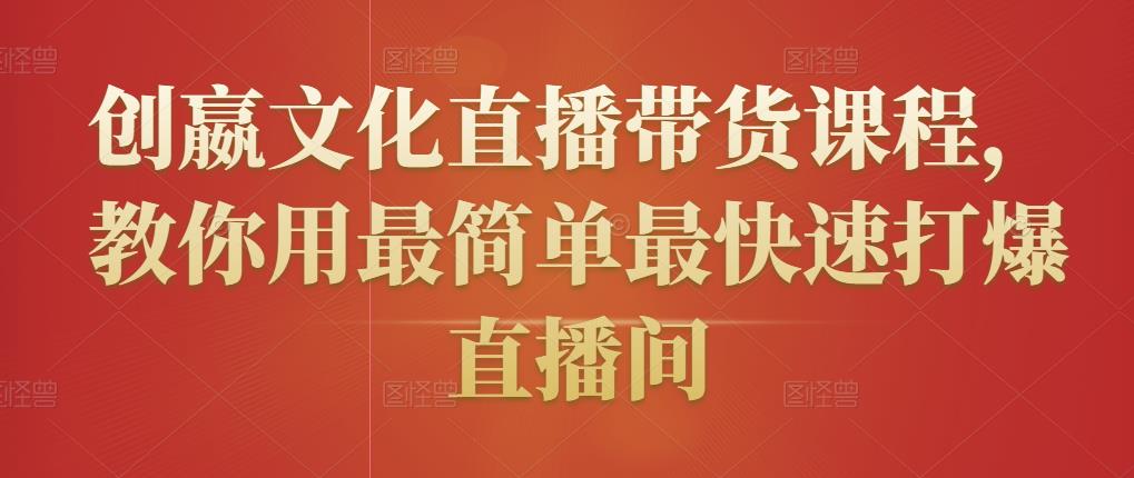 创嬴文化直播带货课程，教你用最简单最快速打爆直播间-金融资料分享