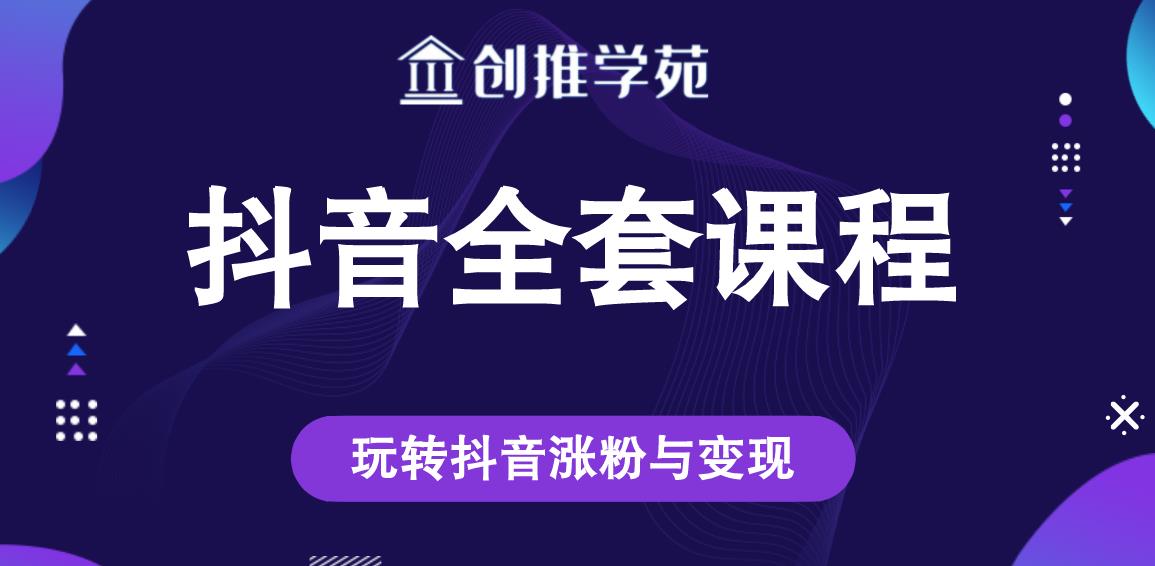创推学苑抖音赚钱全套课程,玩转抖音涨粉与变现-金融资料分享