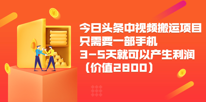 今日头条中视频搬运项目,只需要一部手机3-5天就可以产生利润(价值2800元)-金融资料分享