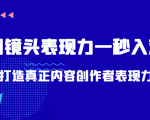 带你用镜头表现力一秒入戏打造真正内容创作者表现力(价值1580元)-金融资料分享