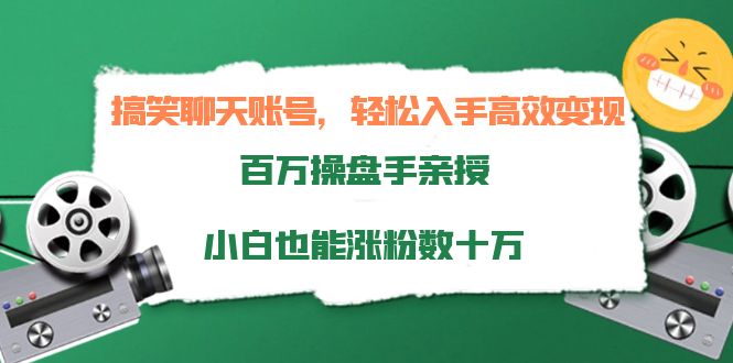 搞笑聊天账号,轻松入手高效变现,百万操盘手亲授,小白也能涨粉数十万-金融资料分享