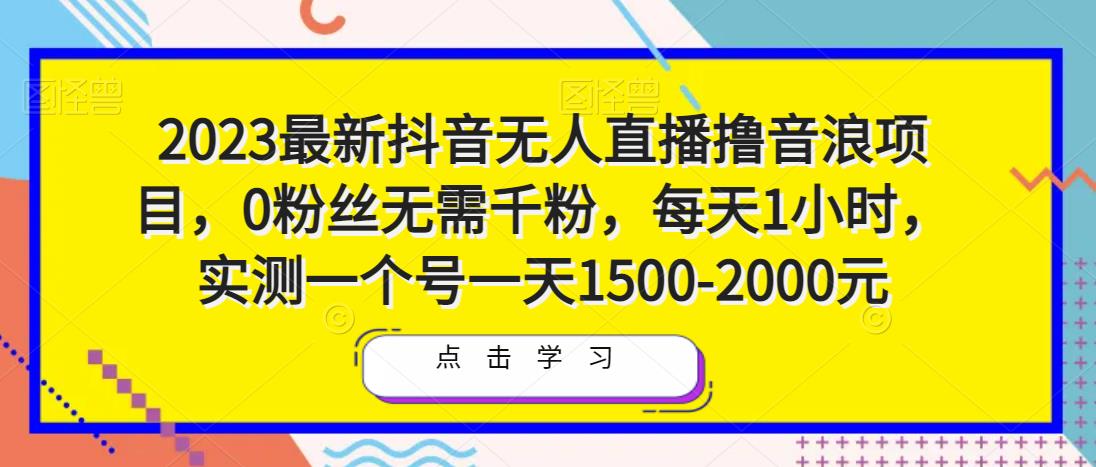 2023最新抖音无人直播撸音浪项目,0粉丝无需千粉,每天1小时,实测一个号一天1500-2000元-金融资料分享