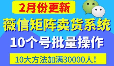 微信矩阵卖货系统,多线程批量养10个微信号,10种加粉落地方法,快速加满3W人卖货!-金融资料分享