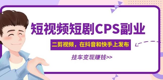 黄岛主·短视频短剧CPS副业项目：二剪视频在抖音和快手上发布，挂车变现-金融资料分享