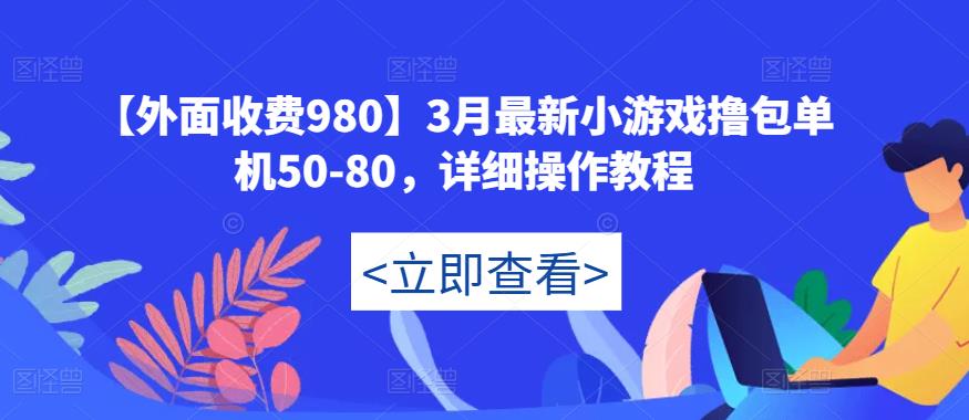 【外面收费980】3月最新小游戏撸包单机50-80,详细操作教程-金融资料分享