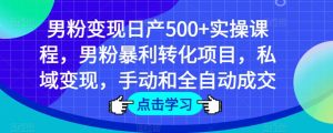男粉变现日产500+实操课程,男粉暴利转化项目,私域变现,手动和全自动成交-金融资料分享