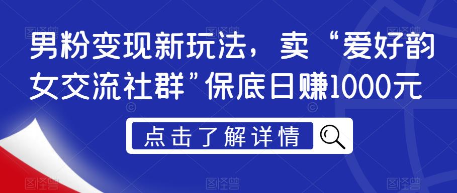 男粉变现新玩法,卖“爱好韵女交流社群”保底日赚1000元【揭秘】-金融资料分享