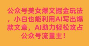 公众号美女爆文掘金玩法，小白也能利用AI写出爆款文章，AI助力轻松攻占公众号流量主【揭秘】-金融资料分享