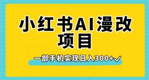 小红书AI漫改项目，一部手机实现日入300+【揭秘】-金融资料分享