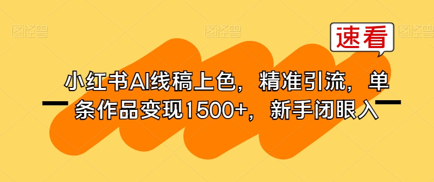 小红书AI线稿上色，精准引流，单条作品变现1500+，新手闭眼入-金融资料分享