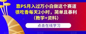 靠PS月入过万小白做这个赛道很吃香每天2小时，简单且暴利（教学+资料）-金融资料分享