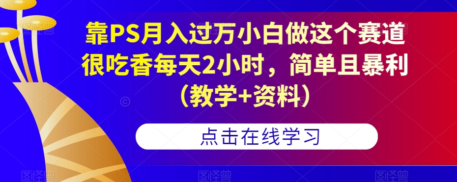 靠PS月入过万小白做这个赛道很吃香每天2小时，简单且暴利（教学+资料）-金融资料分享