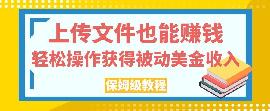 上传文件也能赚钱，轻松操作获得被动美金收入，保姆级教程【揭秘】-金融资料分享