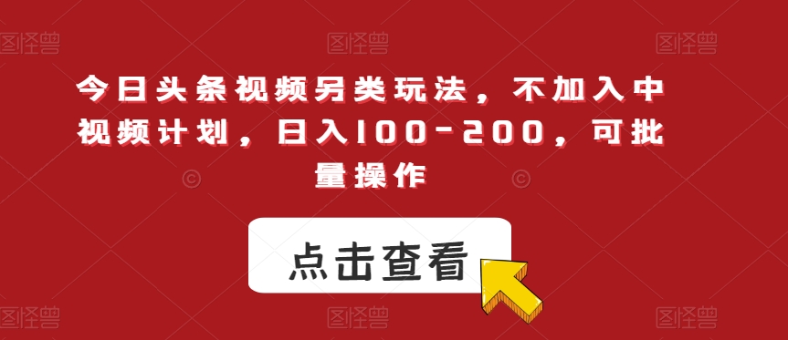今日头条视频另类玩法，不加入中视频计划，日入100-200，可批量操作【揭秘】-金融资料分享