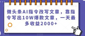 微头条AI指令改写文章,靠指令写出10W爆款文章,一天最多收益2000+【揭秘】-金融资料分享