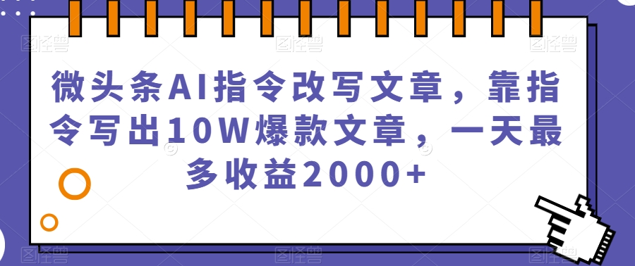微头条AI指令改写文章,靠指令写出10W爆款文章,一天最多收益2000+【揭秘】-金融资料分享