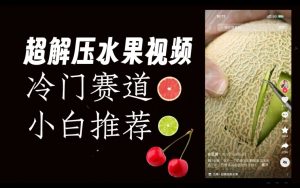 超冷门抖音赛道,水果解压视频0风险,非常容易爆火【揭秘】-金融资料分享