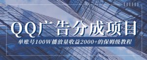QQ广告分成项目保姆级教程,单账号100W播放量收益2000+【揭秘】-金融资料分享