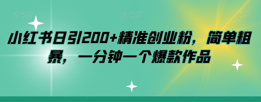 小红书日引200+精准创业粉,简单粗暴,一分钟一个爆款作品【揭秘】-金融资料分享