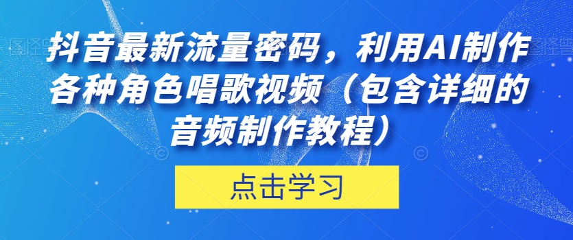 抖音最新流量密码,利用AI制作各种角色唱歌视频(包含详细的音频制作教程)【揭秘】-金融资料分享
