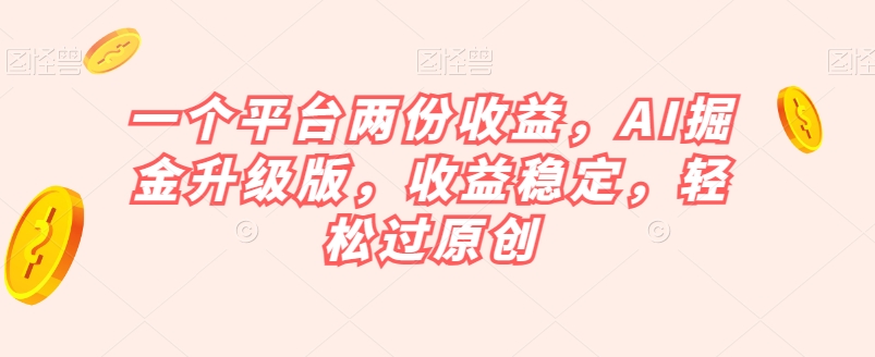 一个平台两份收益,AI掘金升级版,收益稳定,轻松过原创【揭秘】-金融资料分享