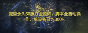 魔兽永久60服打金搬砖，脚本全自动操作，单设备日入300+【揭秘】-金融资料分享