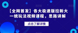 【全网首发】各大极速版拉新大一统玩法视频课程,思路讲解【揭秘】-金融资料分享