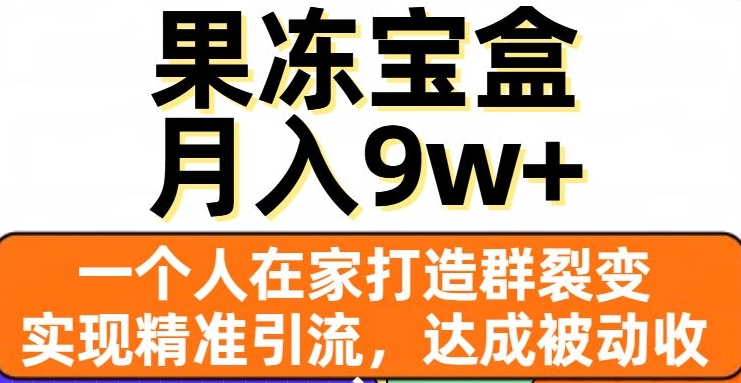 果冻宝盒，一个人在家打造群裂变，实现精准引流，达成被动收入，月入9w+-金融资料分享