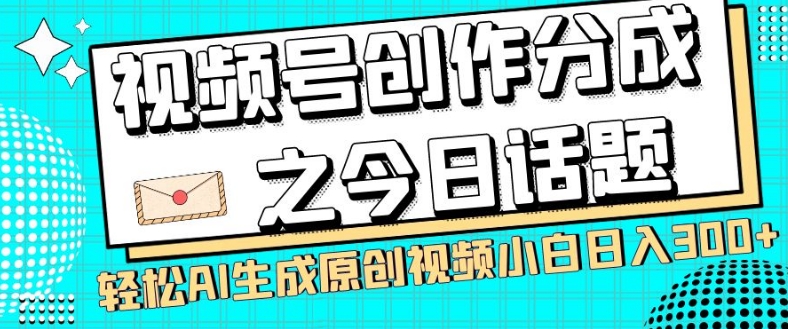 视频号创作分成之今日话题，两种方法，轻松AI生成原创视频，小白日入300+-金融资料分享