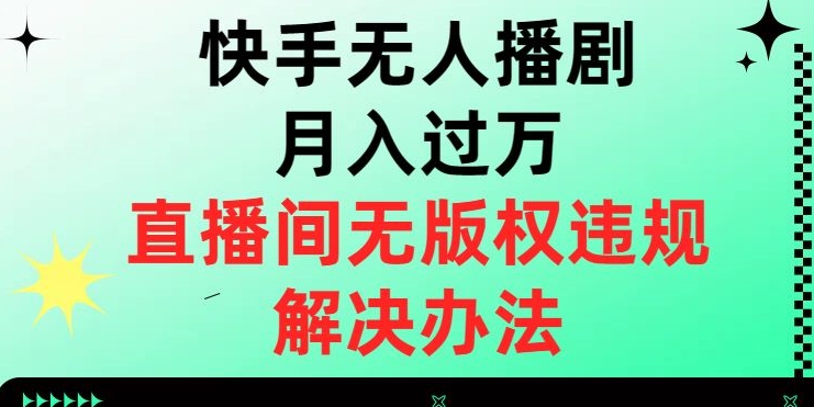 快手无人播剧月入过万，直播间无版权违规的解决办法【揭秘】-金融资料分享