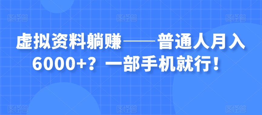 虚拟资料躺赚——普通人月入6000+?一部手机就行!-金融资料分享
