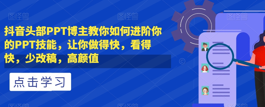 抖音头部PPT博主教你如何进阶你的PPT技能，让你做得快，看得快，少改稿，高颜值-金融资料分享