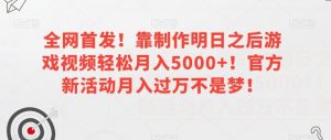 全网首发!靠制作明日之后游戏视频轻松月入5000+!官方新活动月入过万不是梦!【揭秘】-金融资料分享