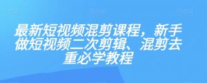 最新短视频混剪课程，新手做短视频二次剪辑、混剪去重必学教程-金融资料分享