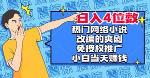 热门网络小说改编的爽剧，免授权推广，新人当天就能赚钱，日入4位数【揭秘】-金融资料分享