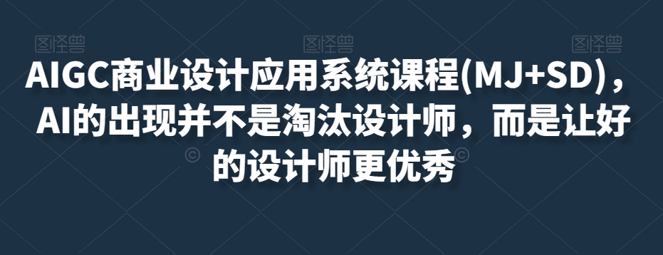 AIGC商业设计应用系统课程(MJ+SD)，AI的出现并不是淘汰设计师，而是让好的设计师更优秀-金融资料分享