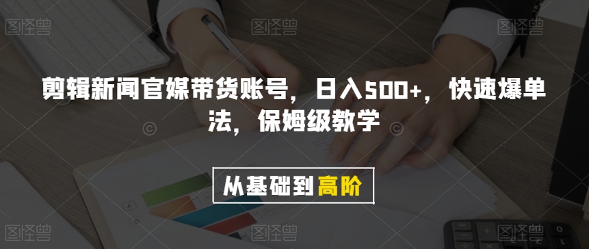 剪辑新闻官媒带货账号，日入500+，快速爆单法，保姆级教学【揭秘】-金融资料分享