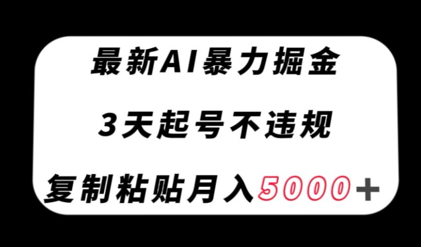 最新AI暴力掘金，3天必起号不违规，复制粘贴月入5000＋【揭秘】-金融资料分享