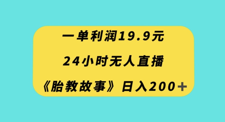一单利润19.9,24小时无人直播胎教故事,每天轻松200+【揭秘】-金融资料分享