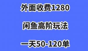 外面收费1280，闲鱼高阶玩法，一天50-120单，市场需求大，日入1000+【揭秘】-金融资料分享