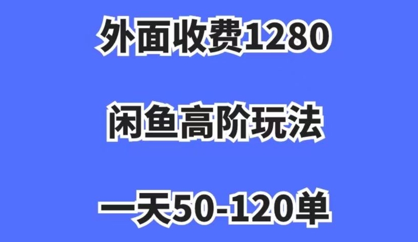 外面收费1280,闲鱼高阶玩法,一天50-120单,市场需求大,日入1000+【揭秘】-金融资料分享