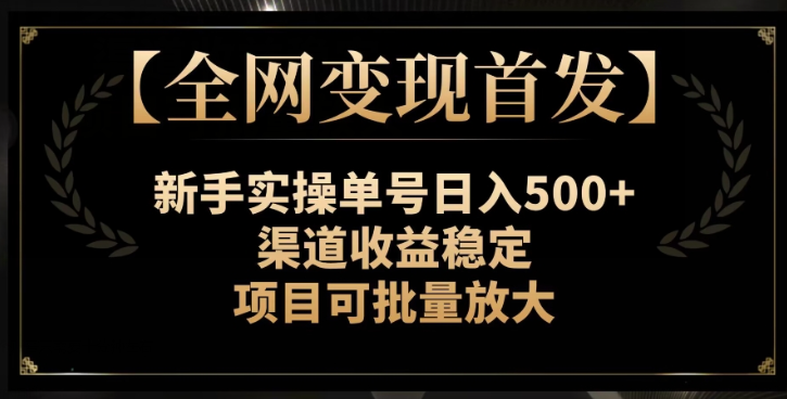 【全网变现首发】新手实操单号日入500+，渠道收益稳定，项目可批量放大【揭秘】-金融资料分享