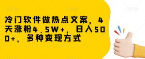 冷门软件做热点文案，4天涨粉4.5W+，日入500+，多种变现方式【揭秘】-金融资料分享