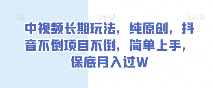 中视频长期玩法，纯原创，抖音不倒项目不倒，简单上手，保底月入过W【揭秘】-金融资料分享