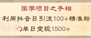 国学项目新玩法利用抖音引流精准国学粉日引100单人单日变现1500【揭秘】-金融资料分享